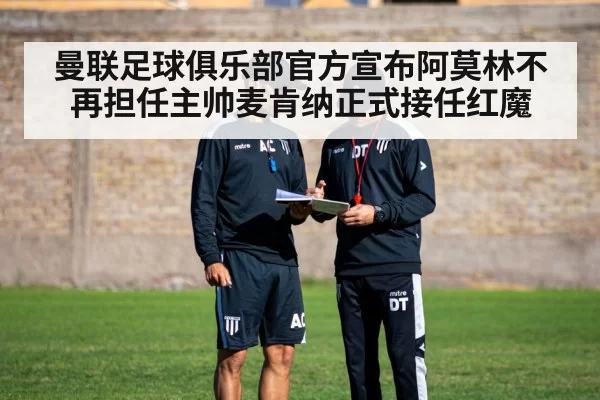 曼联足球俱乐部官方宣布阿莫林不再担任主帅麦肯纳正式接任红魔