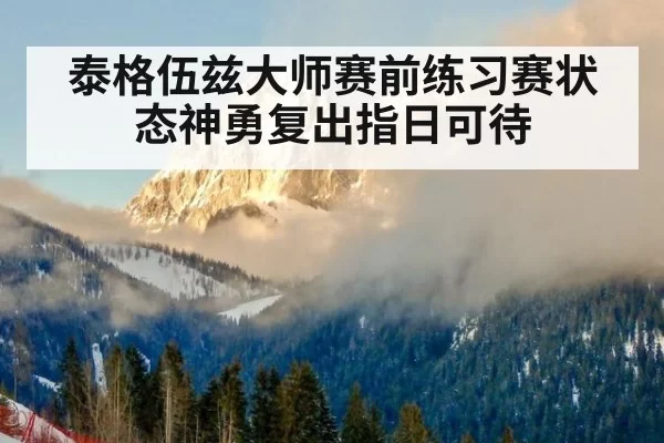 泰格伍兹大师赛前练习赛状态神勇复出指日可待