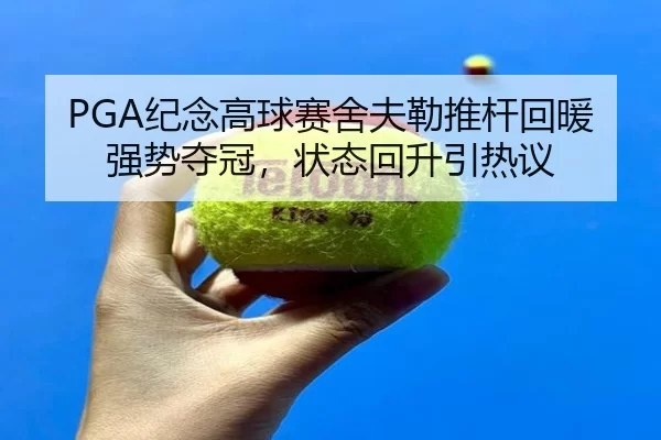 PGA纪念高球赛舍夫勒推杆回暖强势夺冠，状态回升引热议