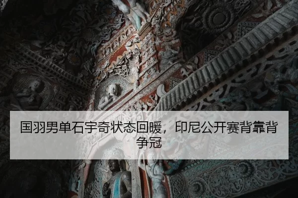国羽男单石宇奇状态回暖，印尼公开赛背靠背争冠