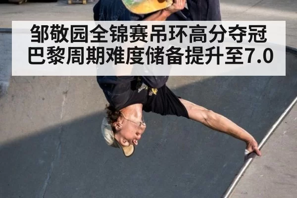 邹敬园全锦赛吊环高分夺冠 巴黎周期难度储备提升至7.0