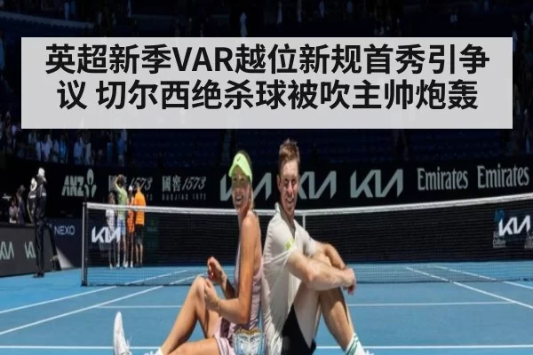 英超新季VAR越位新规首秀引争议 切尔西绝杀球被吹主帅炮轰